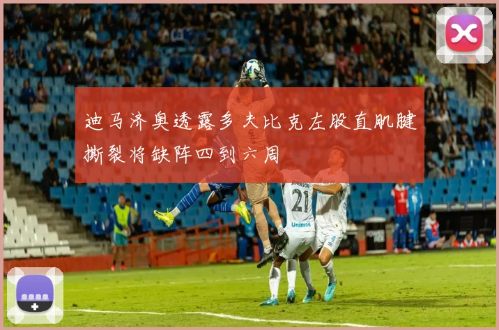 迪马济奥透露多夫比克左股直肌腱撕裂将缺阵四到六周