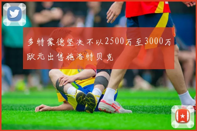 多特蒙德坚决不以2500万至3000万欧元出售施洛特贝克