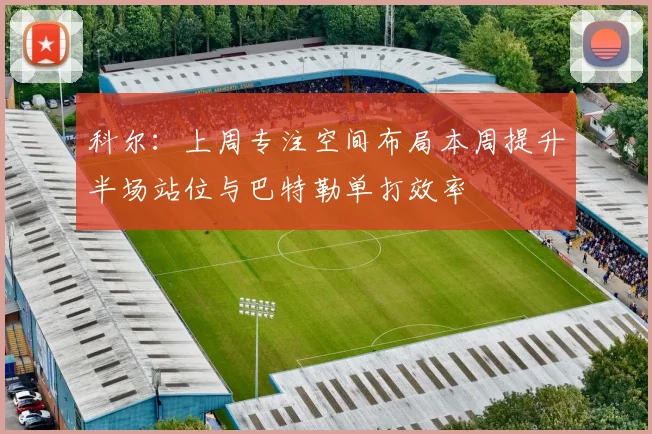 科尔：上周专注空间布局本周提升半场站位与巴特勒单打效率