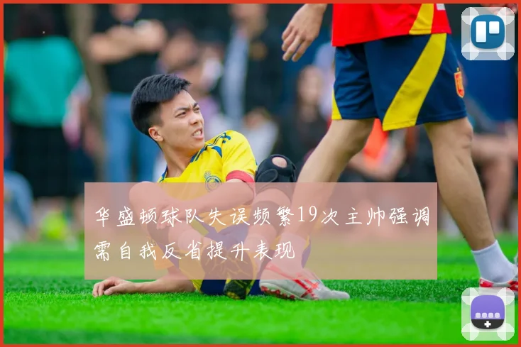 华盛顿球队失误频繁19次主帅强调需自我反省提升表现