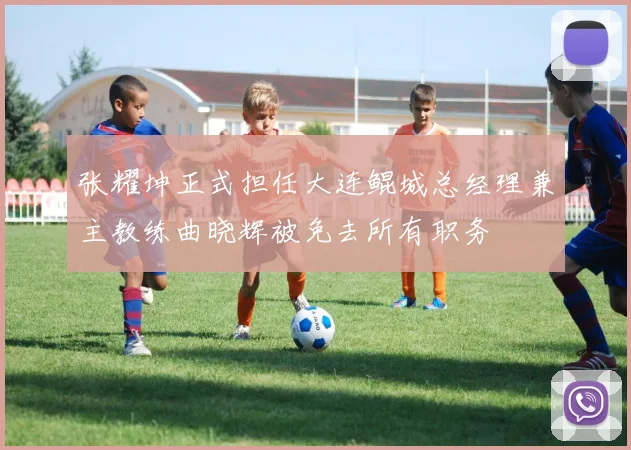 张耀坤正式担任大连鲲城总经理兼主教练曲晓辉被免去所有职务