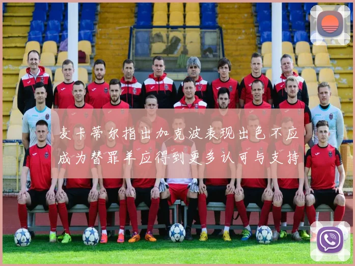 麦卡蒂尔指出加克波表现出色不应成为替罪羊应得到更多认可与支持