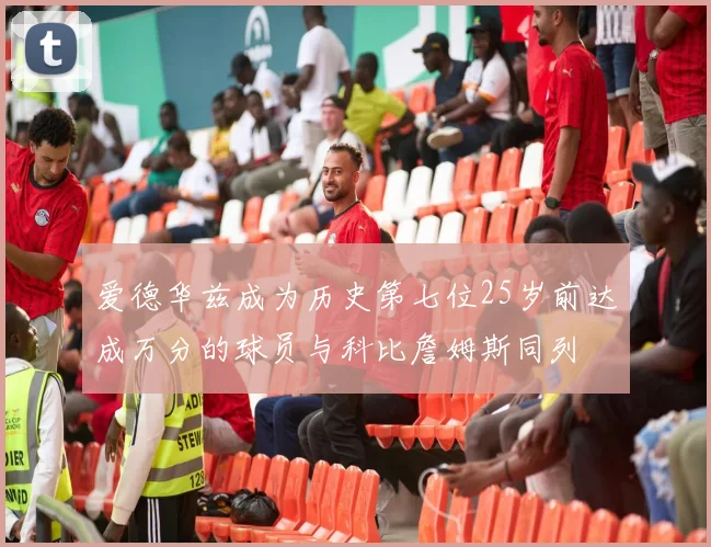 爱德华兹成为历史第七位25岁前达成万分的球员与科比詹姆斯同列