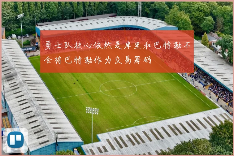勇士队核心依然是库里和巴特勒不会将巴特勒作为交易筹码