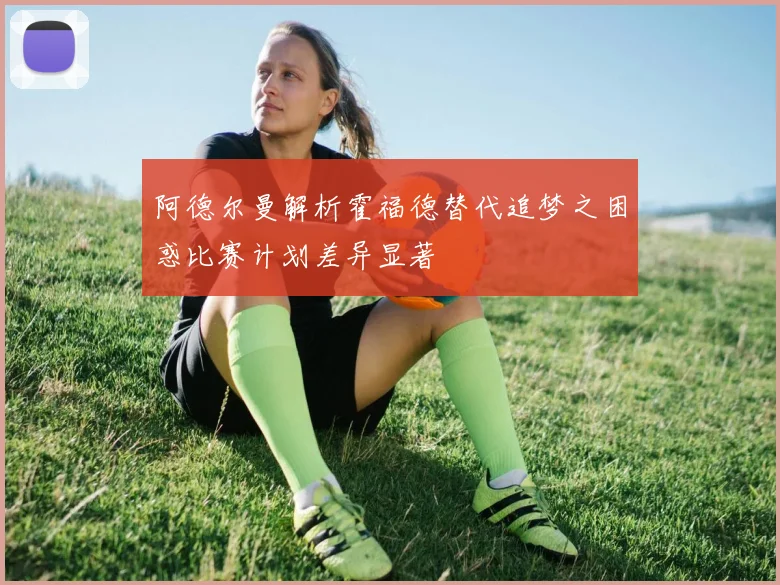 阿德尔曼解析霍福德替代追梦之困惑比赛计划差异显著