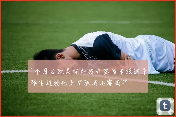 1个月后欧美杯即将开赛马卡报道导弹飞过场地上空取消比赛尚早