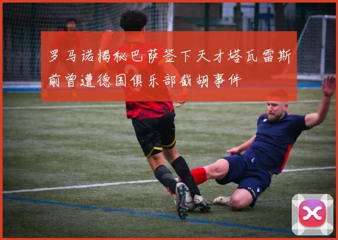 罗马诺揭秘巴萨签下天才塔瓦雷斯前曾遭德国俱乐部截胡事件