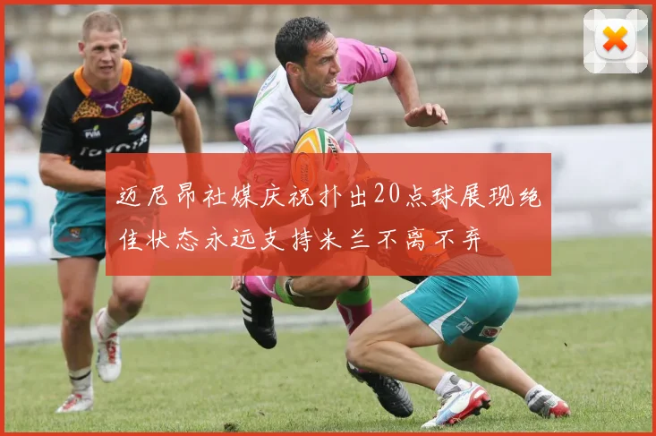 迈尼昂社媒庆祝扑出20点球展现绝佳状态永远支持米兰不离不弃
