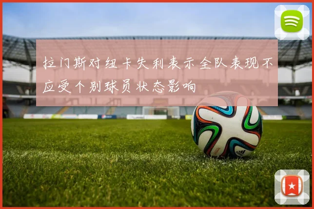 拉门斯对纽卡失利表示全队表现不应受个别球员状态影响