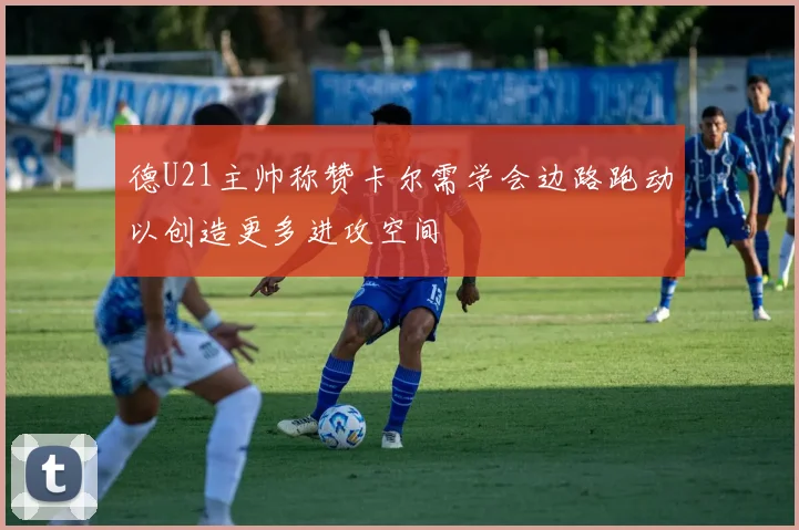 德U21主帅称赞卡尔需学会边路跑动以创造更多进攻空间