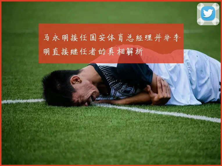 马永明接任国安体育总经理并非李明直接继任者的真相解析