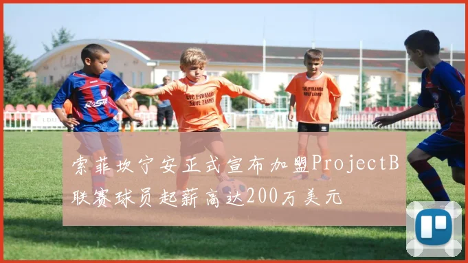 索菲坎宁安正式宣布加盟ProjectB联赛球员起薪高达200万美元