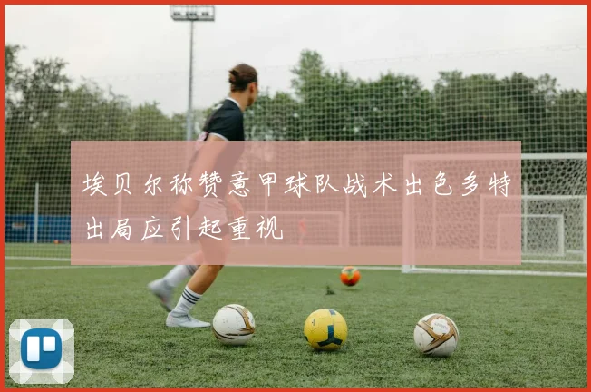埃贝尔称赞意甲球队战术出色多特出局应引起重视